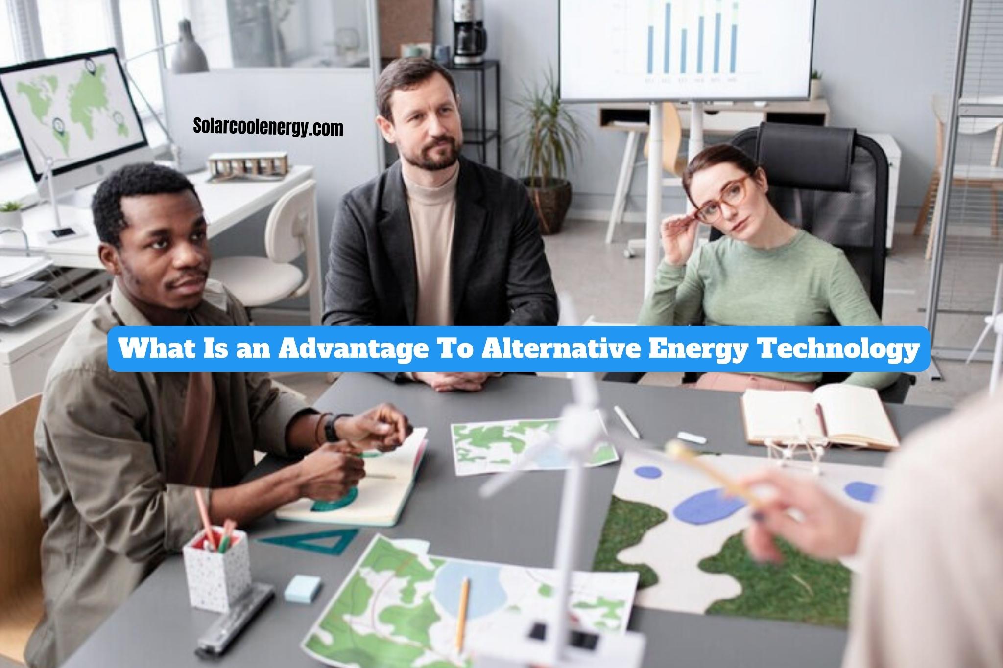 What Is an Advantage To Alternative Energy Technology